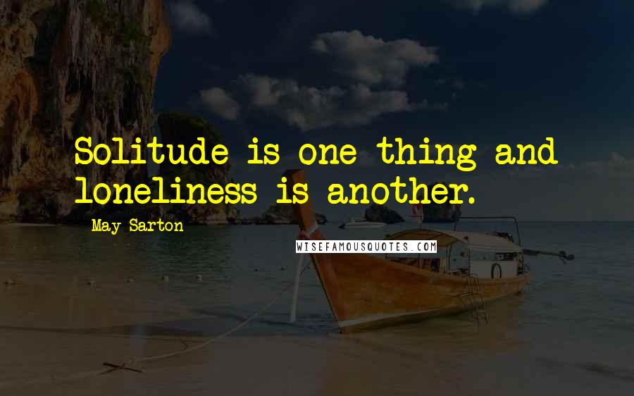 May Sarton Quotes: Solitude is one thing and loneliness is another.