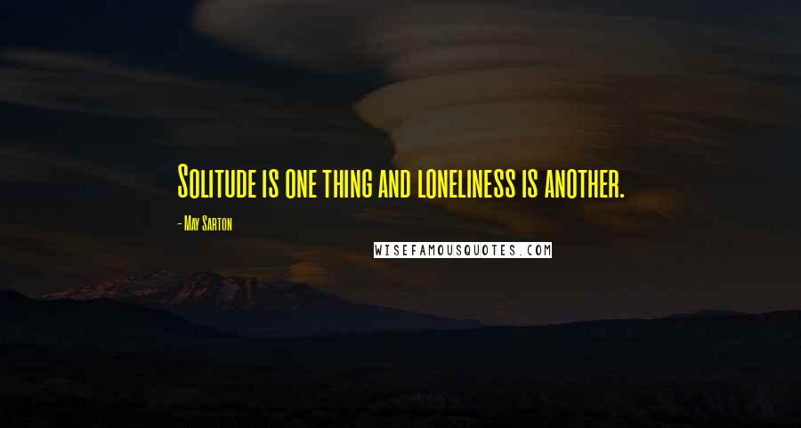 May Sarton Quotes: Solitude is one thing and loneliness is another.