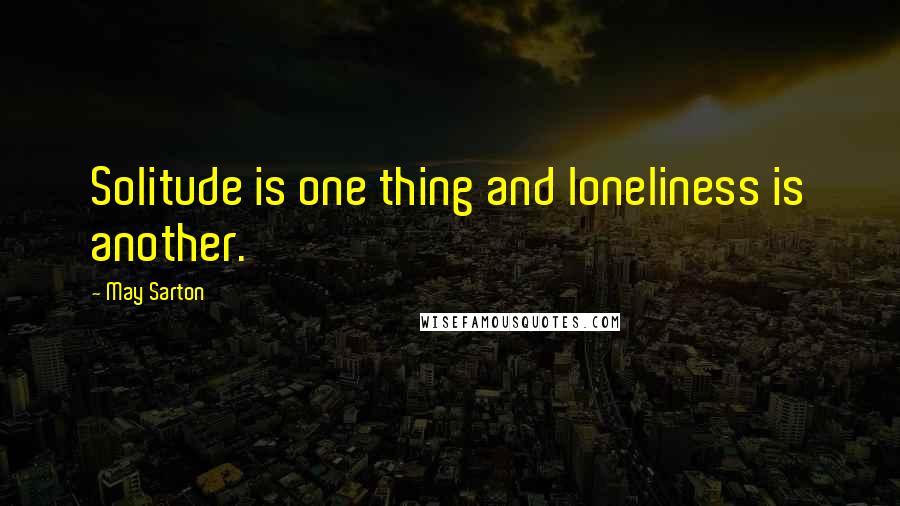 May Sarton Quotes: Solitude is one thing and loneliness is another.