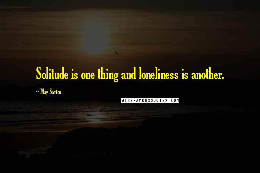 May Sarton Quotes: Solitude is one thing and loneliness is another.