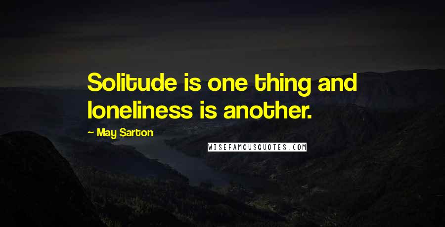 May Sarton Quotes: Solitude is one thing and loneliness is another.