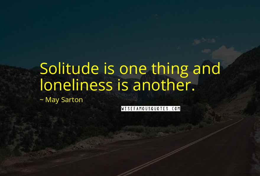 May Sarton Quotes: Solitude is one thing and loneliness is another.