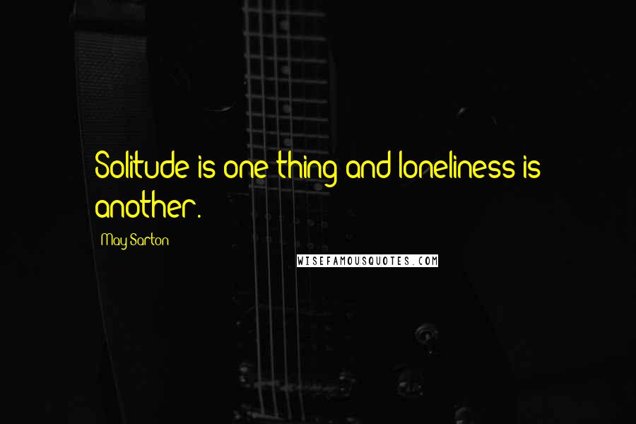 May Sarton Quotes: Solitude is one thing and loneliness is another.