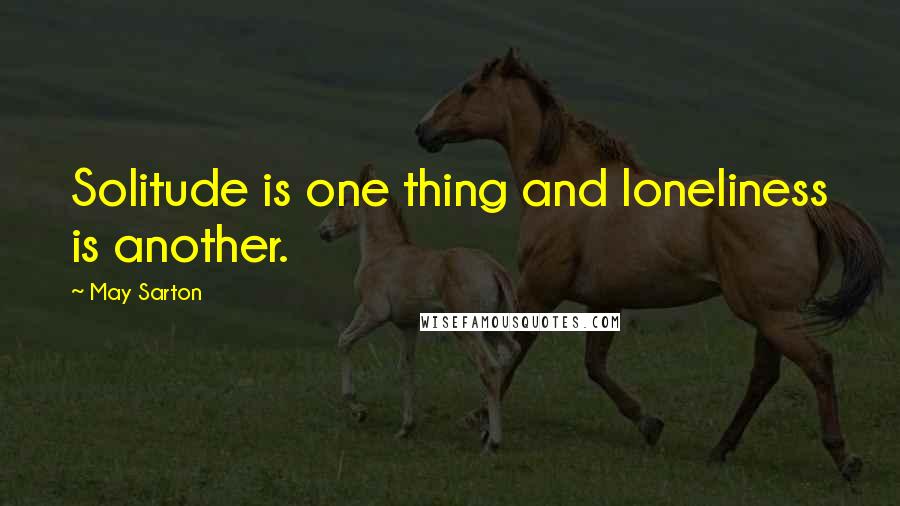 May Sarton Quotes: Solitude is one thing and loneliness is another.