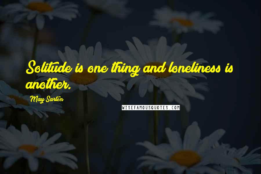 May Sarton Quotes: Solitude is one thing and loneliness is another.