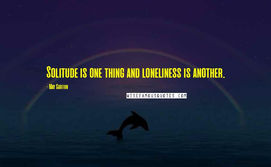 May Sarton Quotes: Solitude is one thing and loneliness is another.