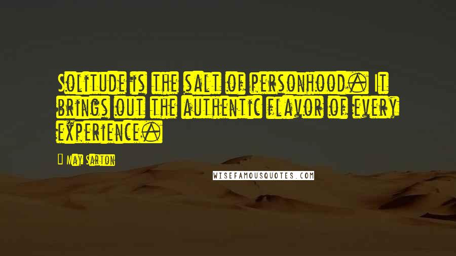 May Sarton Quotes: Solitude is the salt of personhood. It brings out the authentic flavor of every experience.
