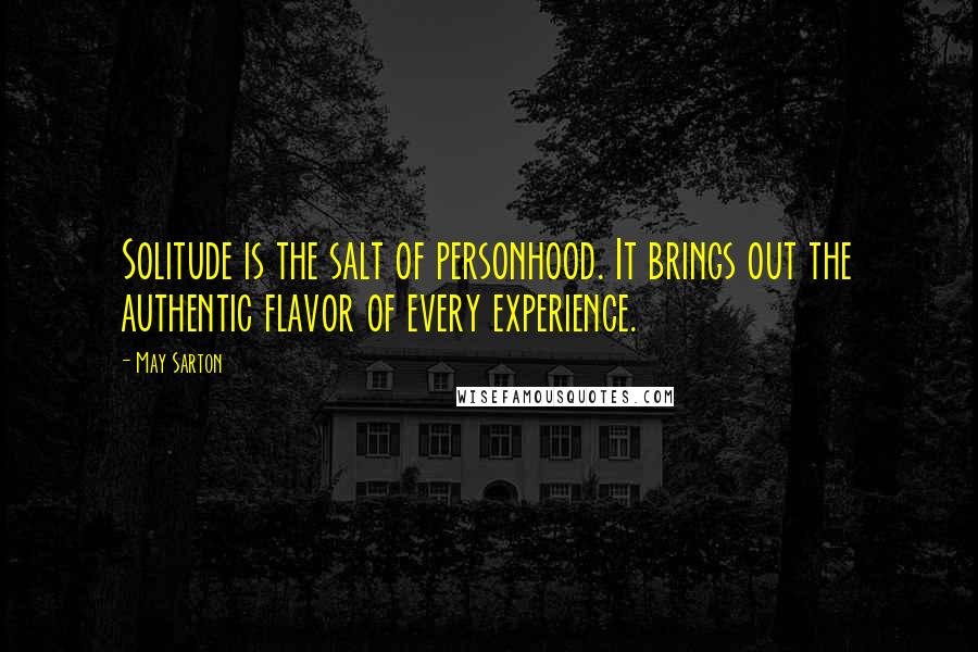 May Sarton Quotes: Solitude is the salt of personhood. It brings out the authentic flavor of every experience.