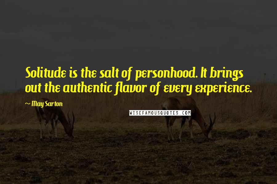 May Sarton Quotes: Solitude is the salt of personhood. It brings out the authentic flavor of every experience.