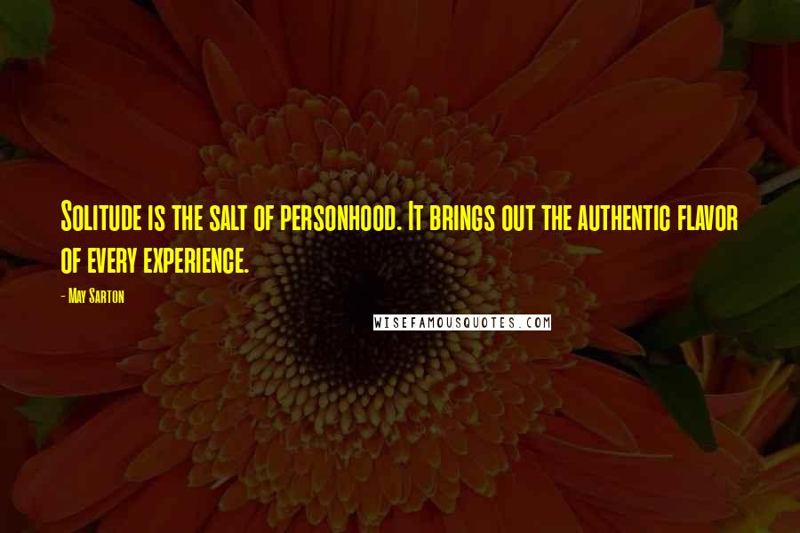 May Sarton Quotes: Solitude is the salt of personhood. It brings out the authentic flavor of every experience.