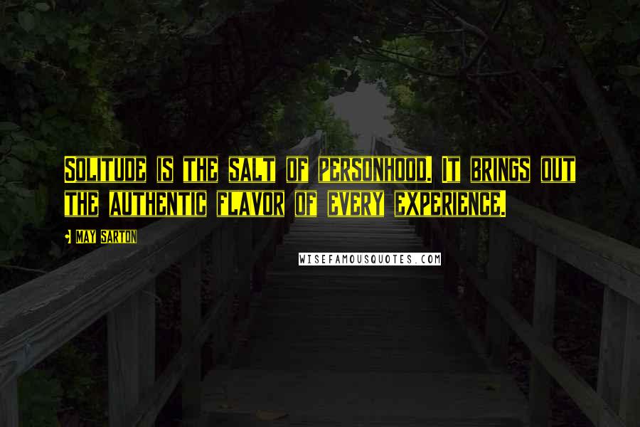 May Sarton Quotes: Solitude is the salt of personhood. It brings out the authentic flavor of every experience.