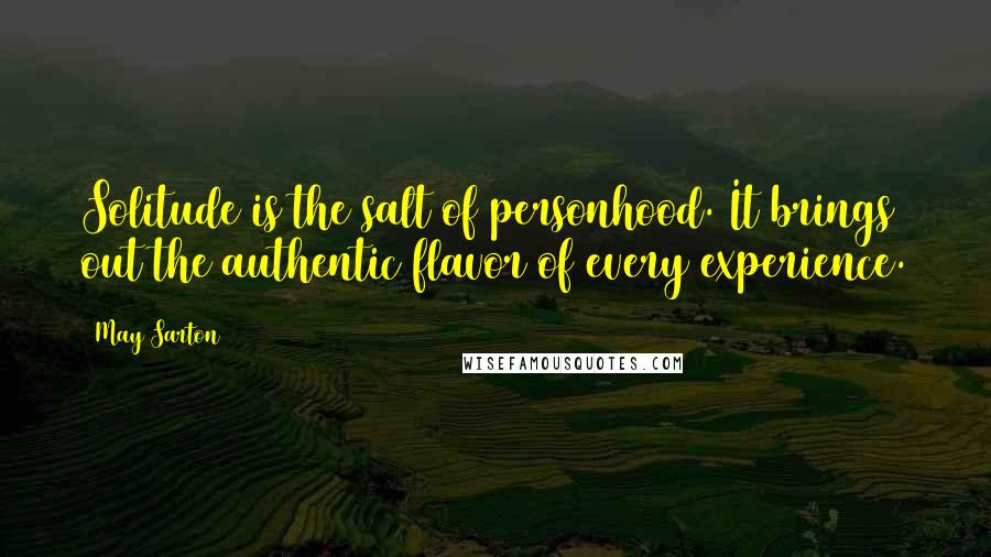 May Sarton Quotes: Solitude is the salt of personhood. It brings out the authentic flavor of every experience.