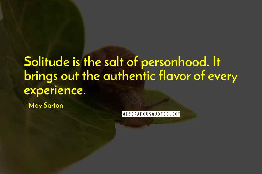 May Sarton Quotes: Solitude is the salt of personhood. It brings out the authentic flavor of every experience.