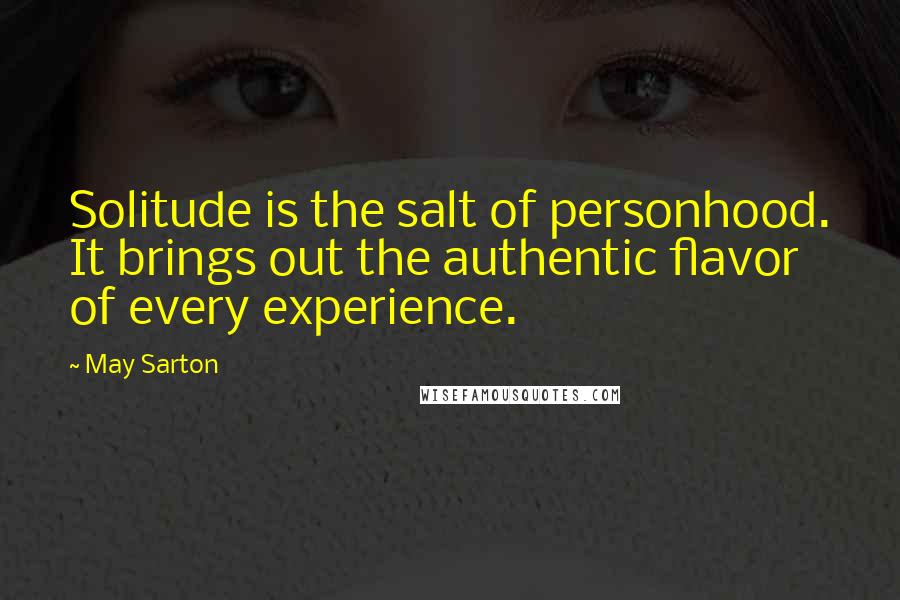 May Sarton Quotes: Solitude is the salt of personhood. It brings out the authentic flavor of every experience.