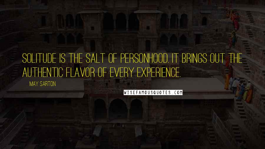 May Sarton Quotes: Solitude is the salt of personhood. It brings out the authentic flavor of every experience.