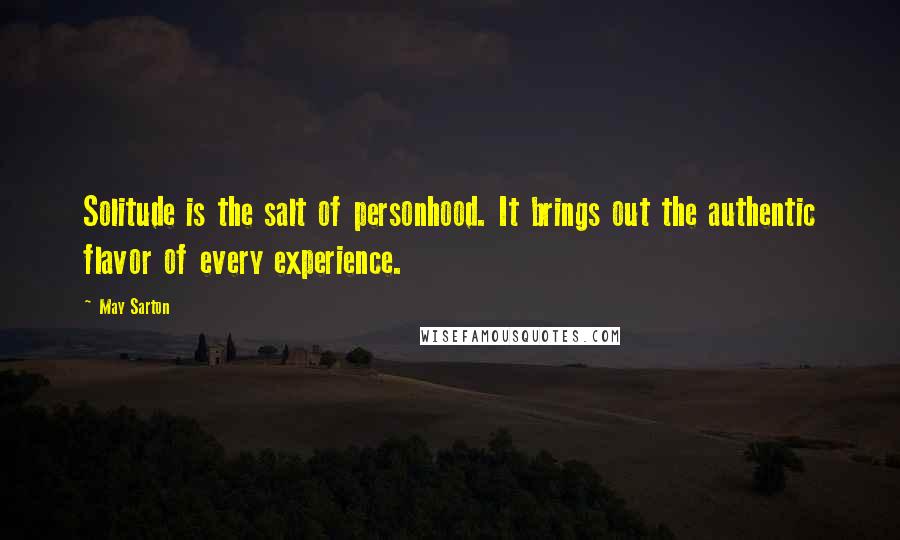 May Sarton Quotes: Solitude is the salt of personhood. It brings out the authentic flavor of every experience.