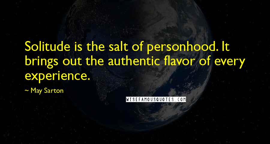 May Sarton Quotes: Solitude is the salt of personhood. It brings out the authentic flavor of every experience.