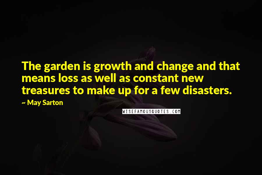 May Sarton Quotes: The garden is growth and change and that means loss as well as constant new treasures to make up for a few disasters.