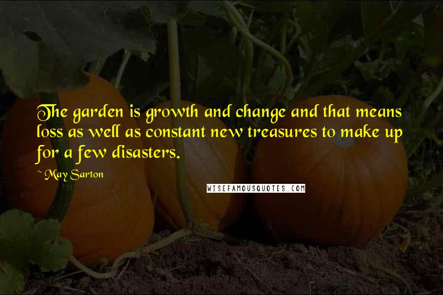 May Sarton Quotes: The garden is growth and change and that means loss as well as constant new treasures to make up for a few disasters.