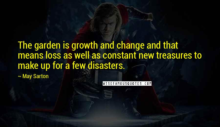 May Sarton Quotes: The garden is growth and change and that means loss as well as constant new treasures to make up for a few disasters.