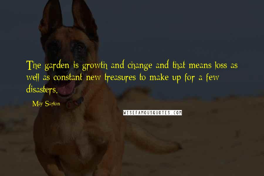 May Sarton Quotes: The garden is growth and change and that means loss as well as constant new treasures to make up for a few disasters.