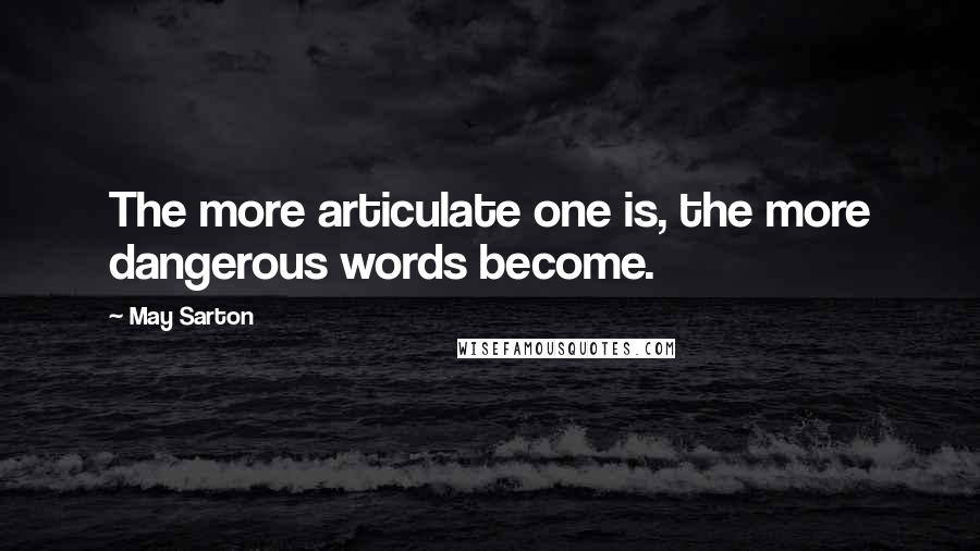 May Sarton Quotes: The more articulate one is, the more dangerous words become.