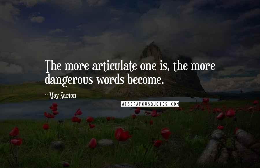 May Sarton Quotes: The more articulate one is, the more dangerous words become.