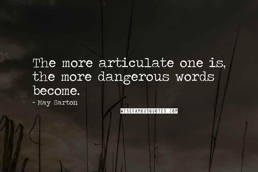 May Sarton Quotes: The more articulate one is, the more dangerous words become.