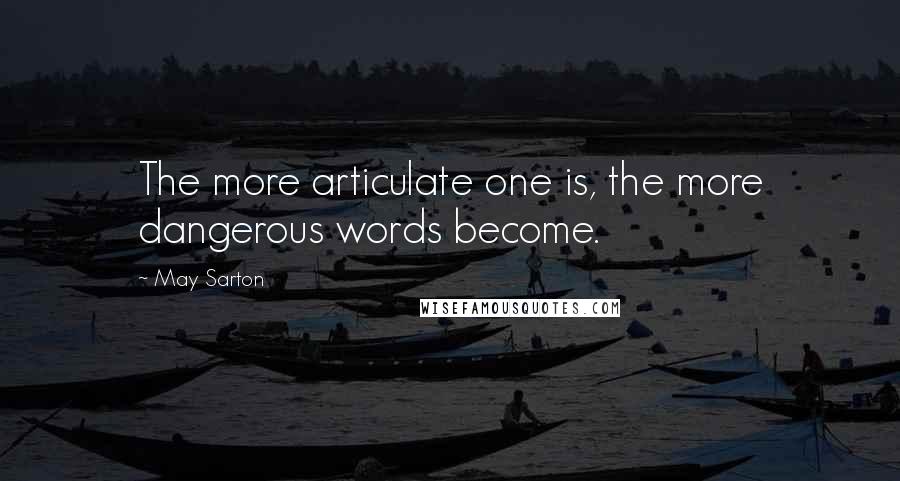 May Sarton Quotes: The more articulate one is, the more dangerous words become.