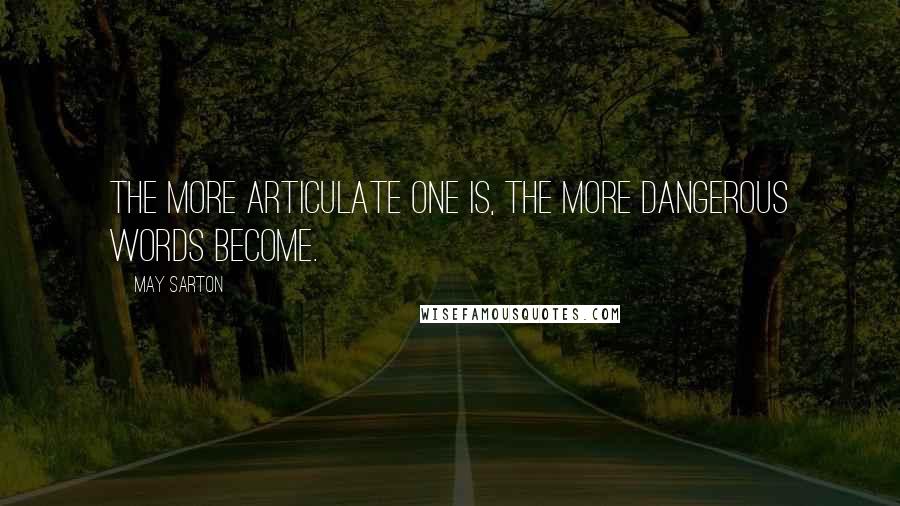 May Sarton Quotes: The more articulate one is, the more dangerous words become.