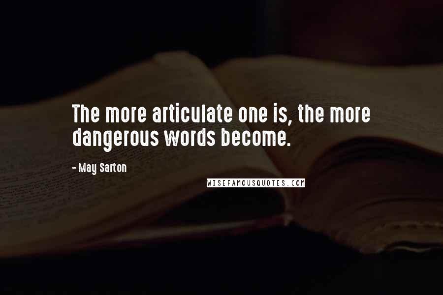 May Sarton Quotes: The more articulate one is, the more dangerous words become.