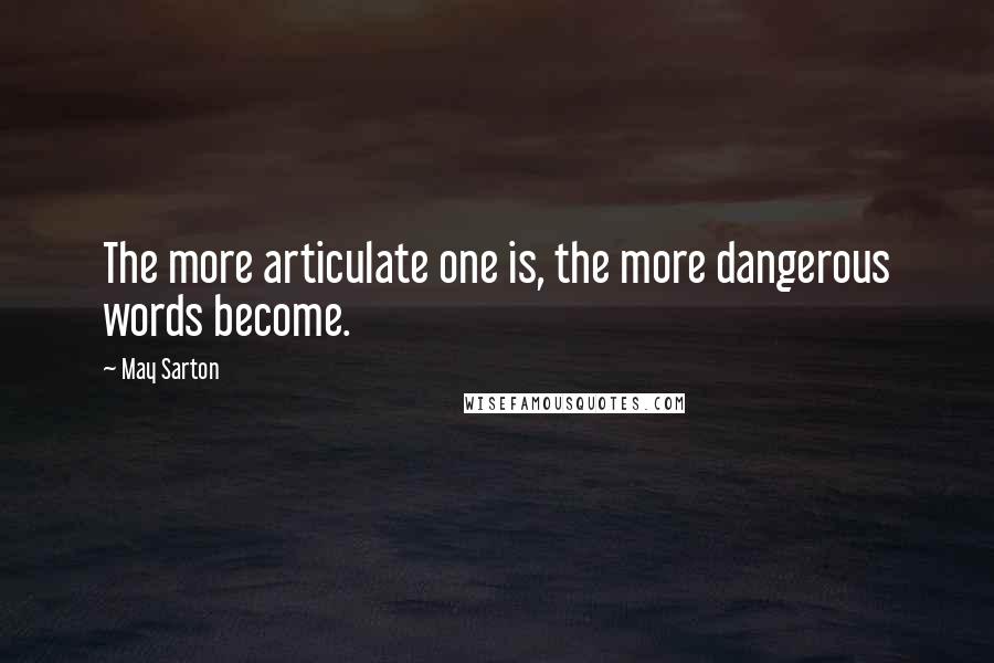 May Sarton Quotes: The more articulate one is, the more dangerous words become.