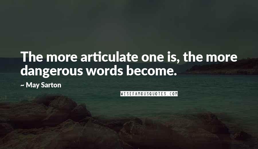 May Sarton Quotes: The more articulate one is, the more dangerous words become.