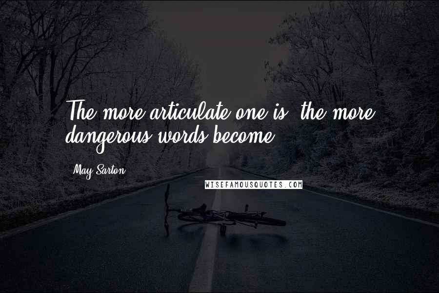 May Sarton Quotes: The more articulate one is, the more dangerous words become.