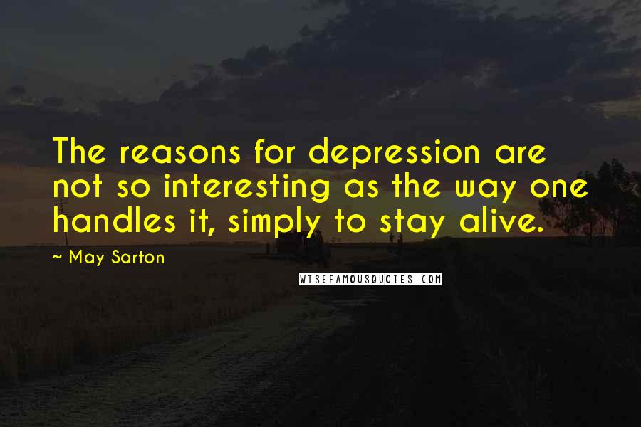 May Sarton Quotes: The reasons for depression are not so interesting as the way one handles it, simply to stay alive.