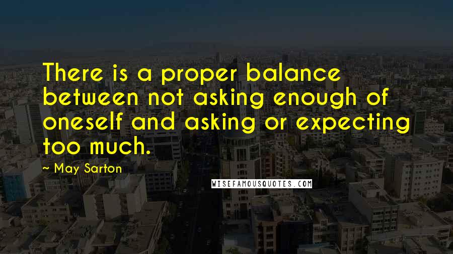 May Sarton Quotes: There is a proper balance between not asking enough of oneself and asking or expecting too much.