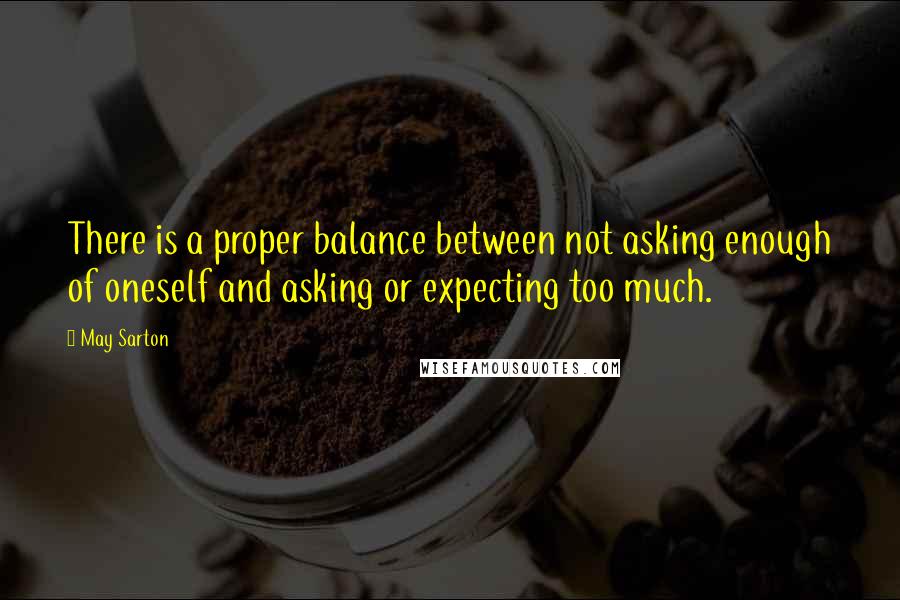 May Sarton Quotes: There is a proper balance between not asking enough of oneself and asking or expecting too much.