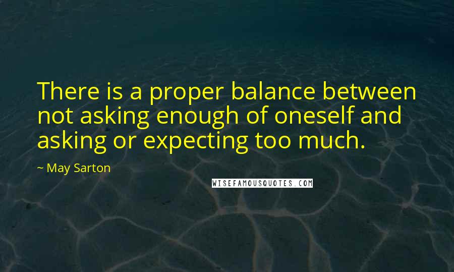 May Sarton Quotes: There is a proper balance between not asking enough of oneself and asking or expecting too much.