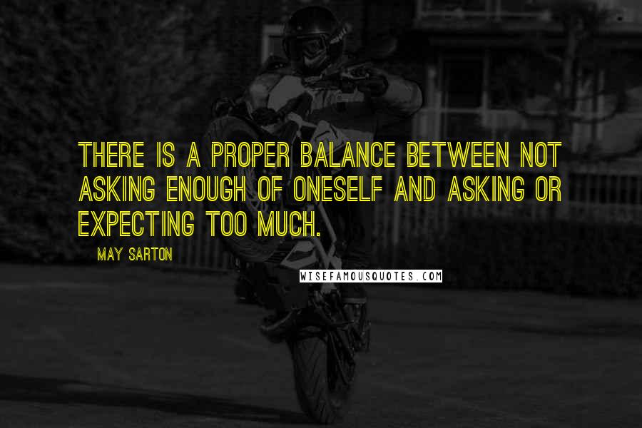 May Sarton Quotes: There is a proper balance between not asking enough of oneself and asking or expecting too much.