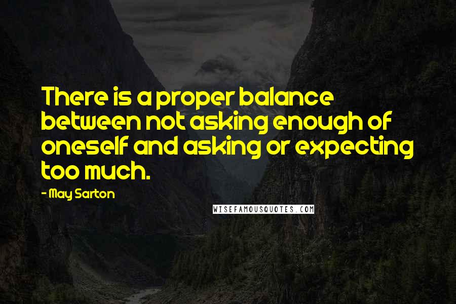 May Sarton Quotes: There is a proper balance between not asking enough of oneself and asking or expecting too much.