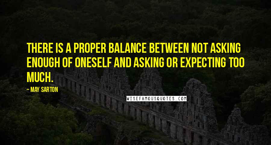 May Sarton Quotes: There is a proper balance between not asking enough of oneself and asking or expecting too much.