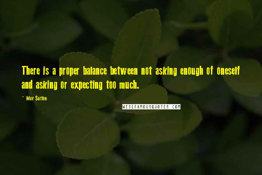 May Sarton Quotes: There is a proper balance between not asking enough of oneself and asking or expecting too much.