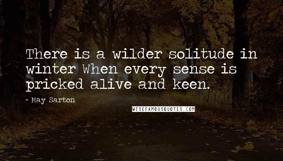 May Sarton Quotes: There is a wilder solitude in winter When every sense is pricked alive and keen.