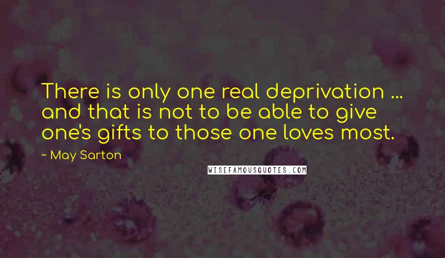 May Sarton Quotes: There is only one real deprivation ... and that is not to be able to give one's gifts to those one loves most.