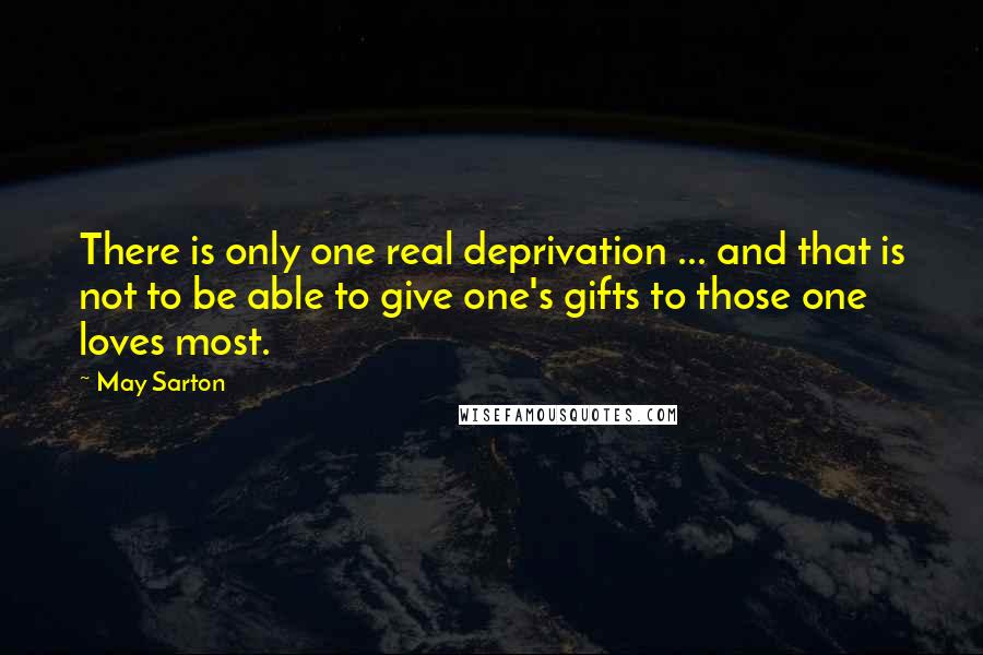 May Sarton Quotes: There is only one real deprivation ... and that is not to be able to give one's gifts to those one loves most.