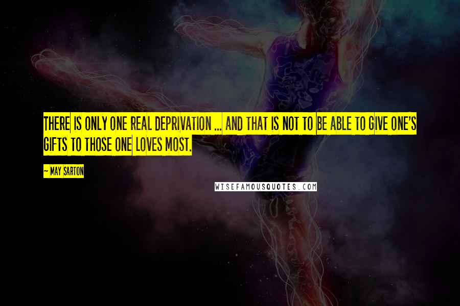 May Sarton Quotes: There is only one real deprivation ... and that is not to be able to give one's gifts to those one loves most.