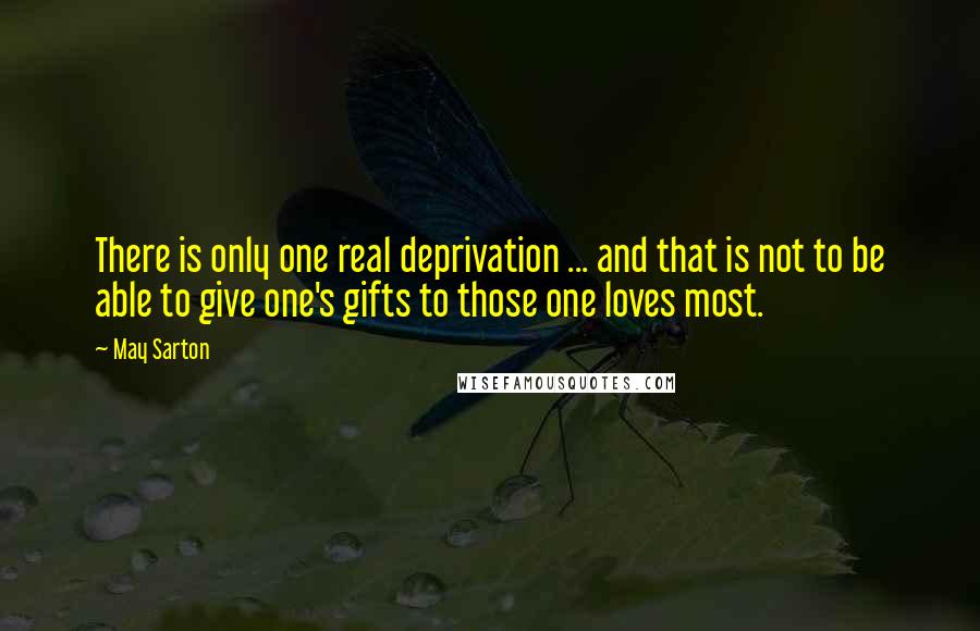 May Sarton Quotes: There is only one real deprivation ... and that is not to be able to give one's gifts to those one loves most.