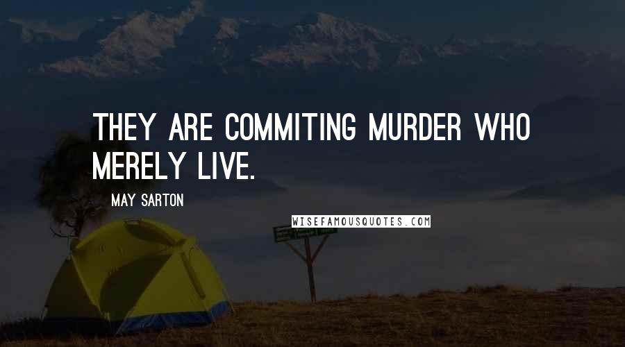 May Sarton Quotes: They are commiting murder who merely live.