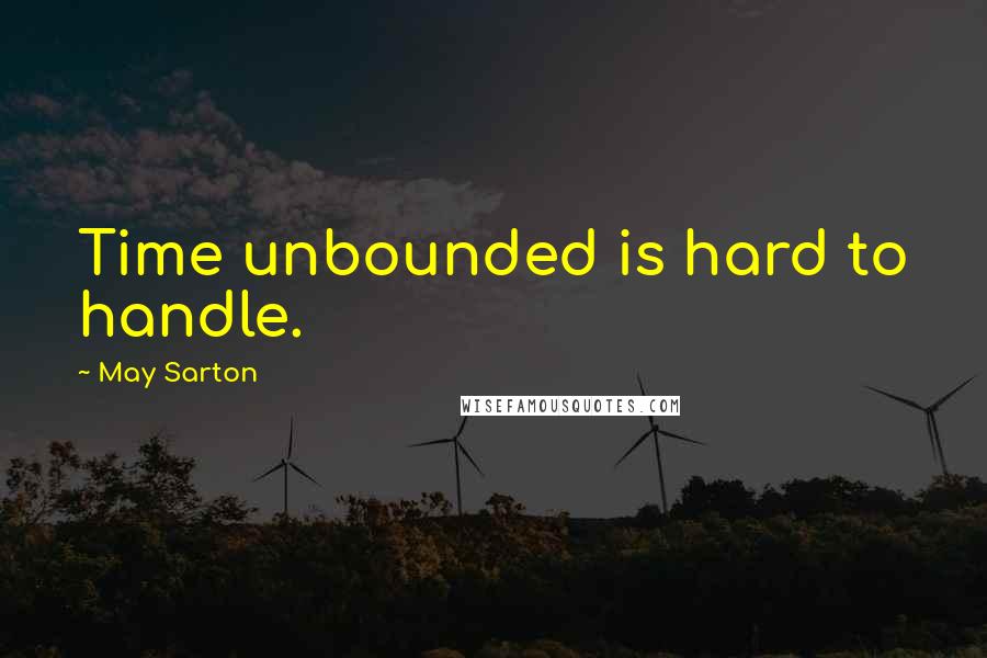 May Sarton Quotes: Time unbounded is hard to handle.