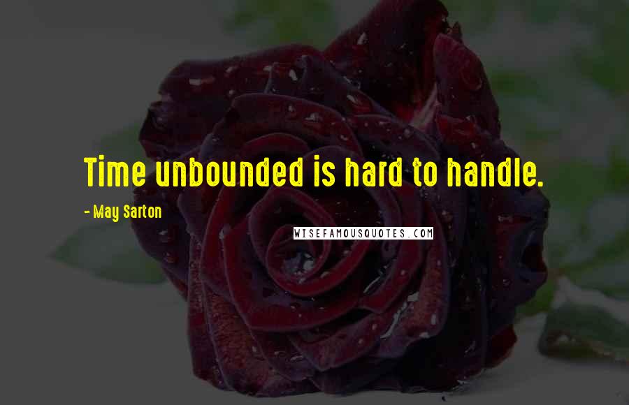 May Sarton Quotes: Time unbounded is hard to handle.